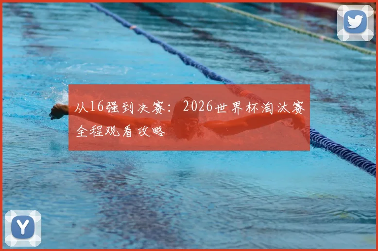从16强到决赛：2026世界杯淘汰赛全程观看攻略