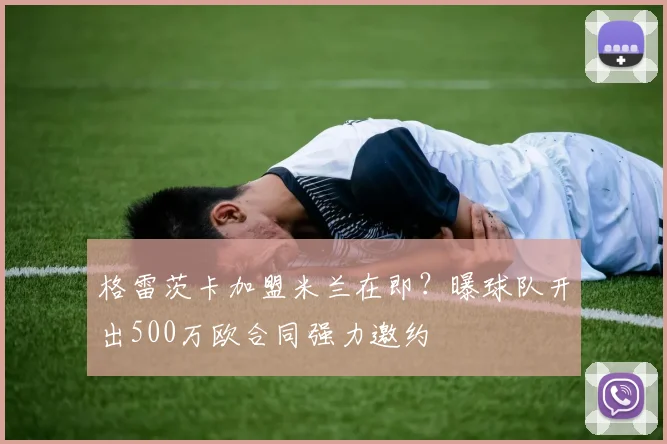 格雷茨卡加盟米兰在即？曝球队开出500万欧合同强力邀约