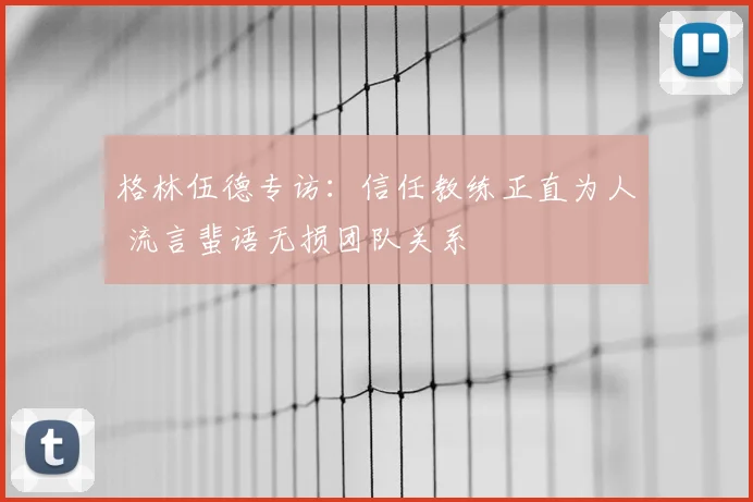 格林伍德专访：信任教练正直为人 流言蜚语无损团队关系