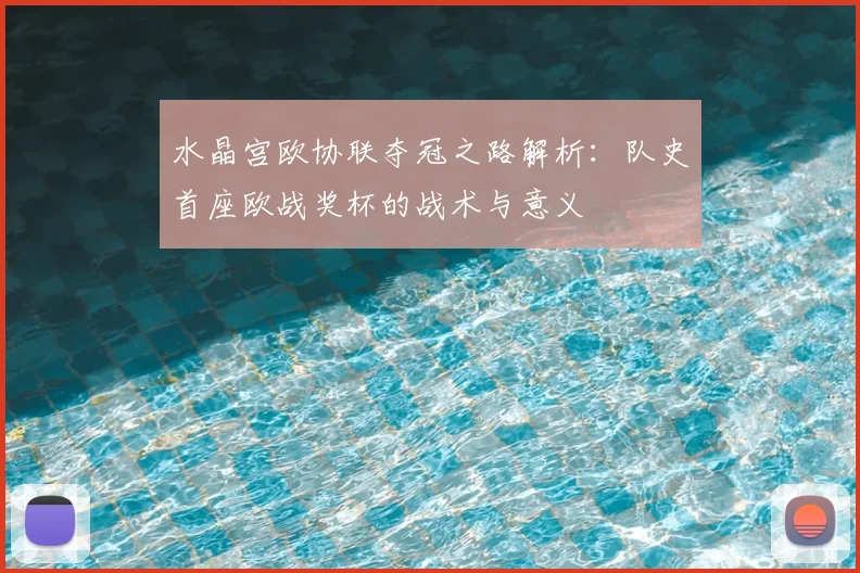 水晶宫欧协联夺冠之路解析：队史首座欧战奖杯的战术与意义