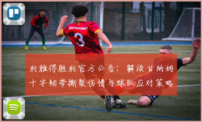 利雅得胜利官方公告：解读甘纳姆十字韧带撕裂伤情与球队应对策略