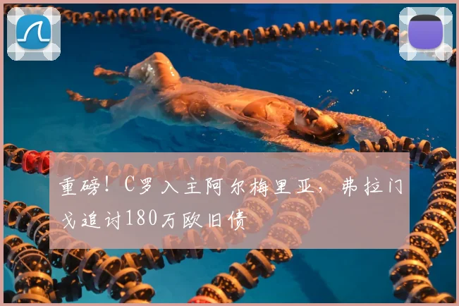 重磅！C罗入主阿尔梅里亚，弗拉门戈追讨180万欧旧债