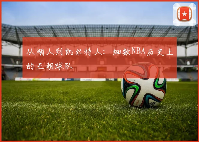 从湖人到凯尔特人：细数NBA历史上的王朝球队
