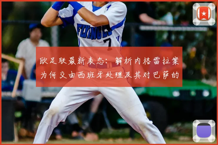 欧足联最新表态：解析内格雷拉案为何交由西班牙处理及其对巴萨的影响