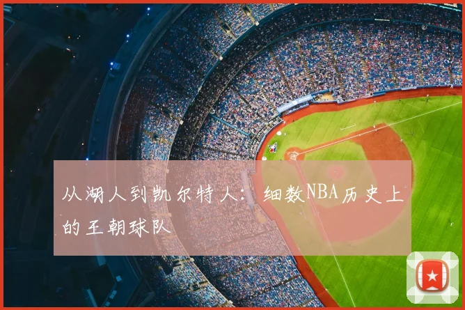 从湖人到凯尔特人：细数NBA历史上的王朝球队