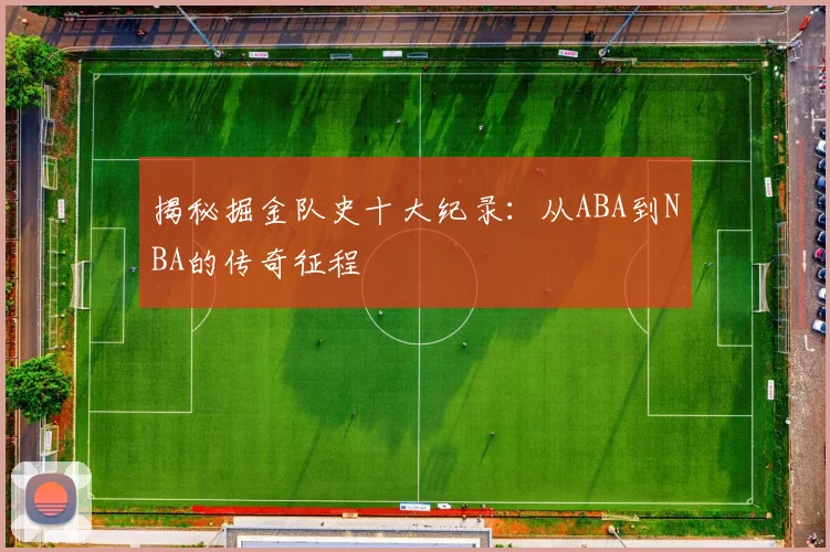 揭秘掘金队史十大纪录：从ABA到NBA的传奇征程