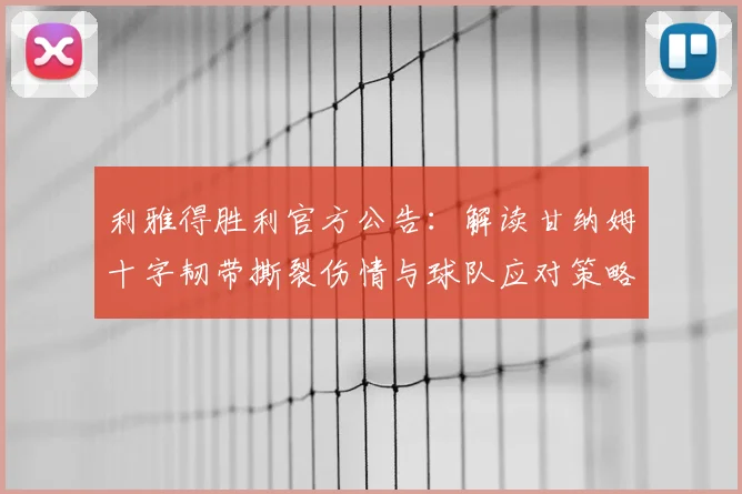 利雅得胜利官方公告：解读甘纳姆十字韧带撕裂伤情与球队应对策略