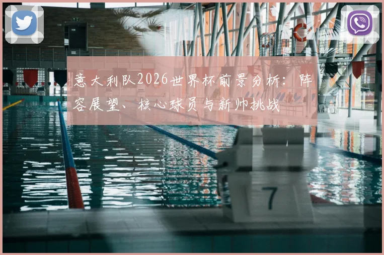 意大利队2026世界杯前景分析：阵容展望、核心球员与新帅挑战